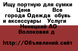 Ищу портную для сумки › Цена ­ 1 000 - Все города Одежда, обувь и аксессуары » Услуги   . Ненецкий АО,Волоковая д.